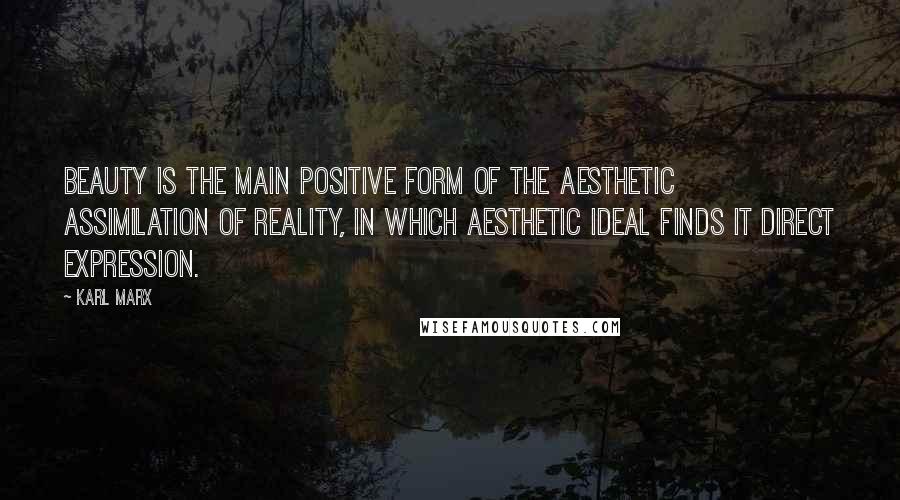 Karl Marx Quotes: Beauty is the main positive form of the aesthetic assimilation of reality, in which aesthetic ideal finds it direct expression.