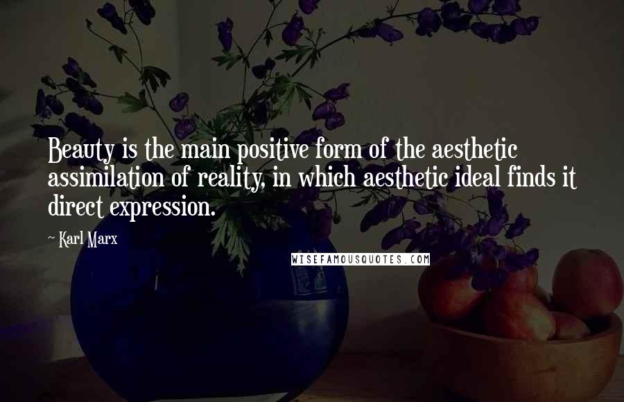 Karl Marx Quotes: Beauty is the main positive form of the aesthetic assimilation of reality, in which aesthetic ideal finds it direct expression.
