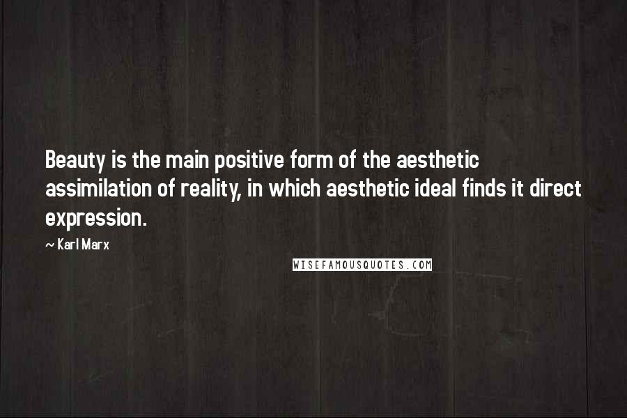 Karl Marx Quotes: Beauty is the main positive form of the aesthetic assimilation of reality, in which aesthetic ideal finds it direct expression.