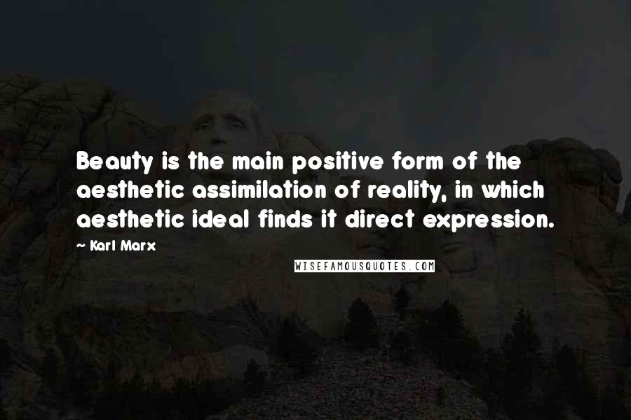 Karl Marx Quotes: Beauty is the main positive form of the aesthetic assimilation of reality, in which aesthetic ideal finds it direct expression.