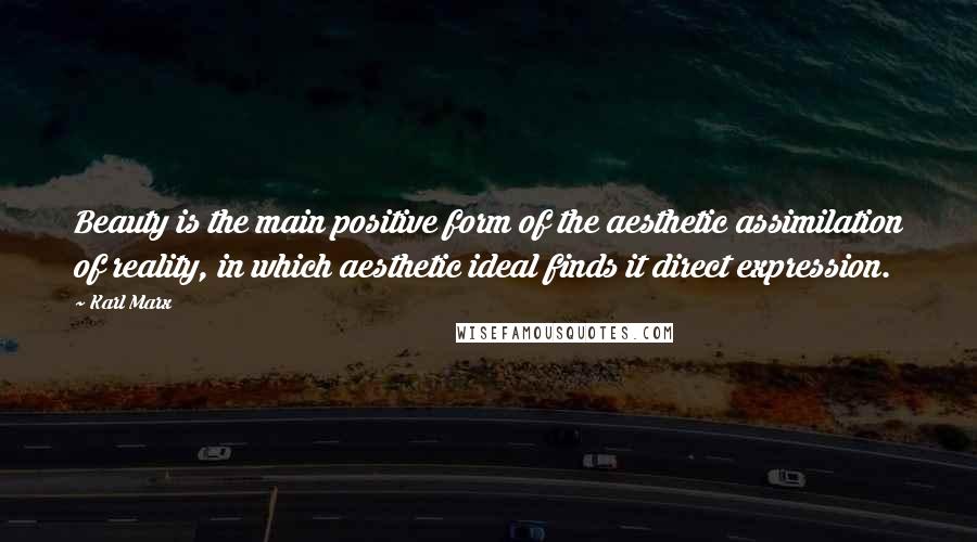 Karl Marx Quotes: Beauty is the main positive form of the aesthetic assimilation of reality, in which aesthetic ideal finds it direct expression.