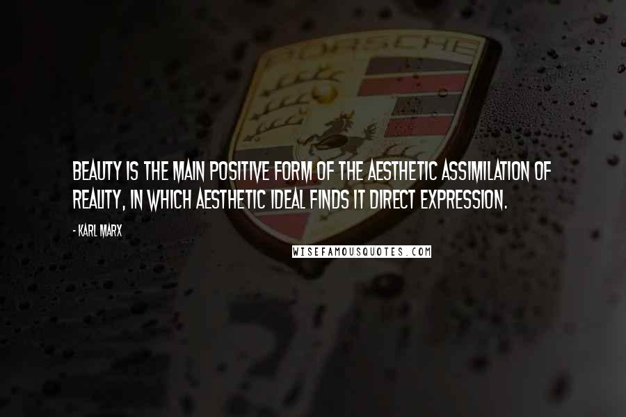 Karl Marx Quotes: Beauty is the main positive form of the aesthetic assimilation of reality, in which aesthetic ideal finds it direct expression.