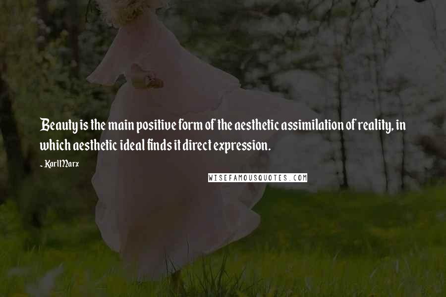 Karl Marx Quotes: Beauty is the main positive form of the aesthetic assimilation of reality, in which aesthetic ideal finds it direct expression.