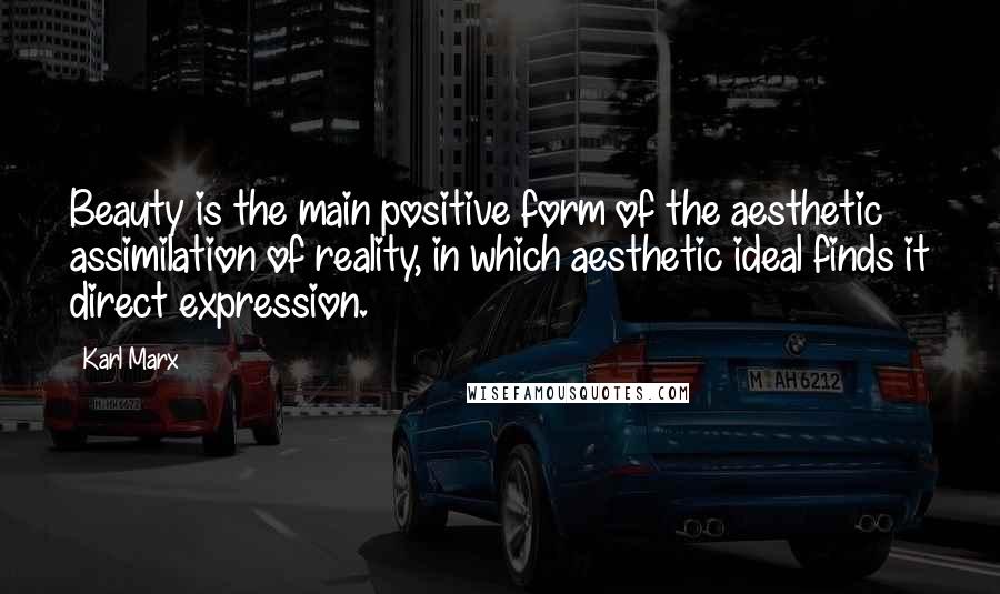 Karl Marx Quotes: Beauty is the main positive form of the aesthetic assimilation of reality, in which aesthetic ideal finds it direct expression.