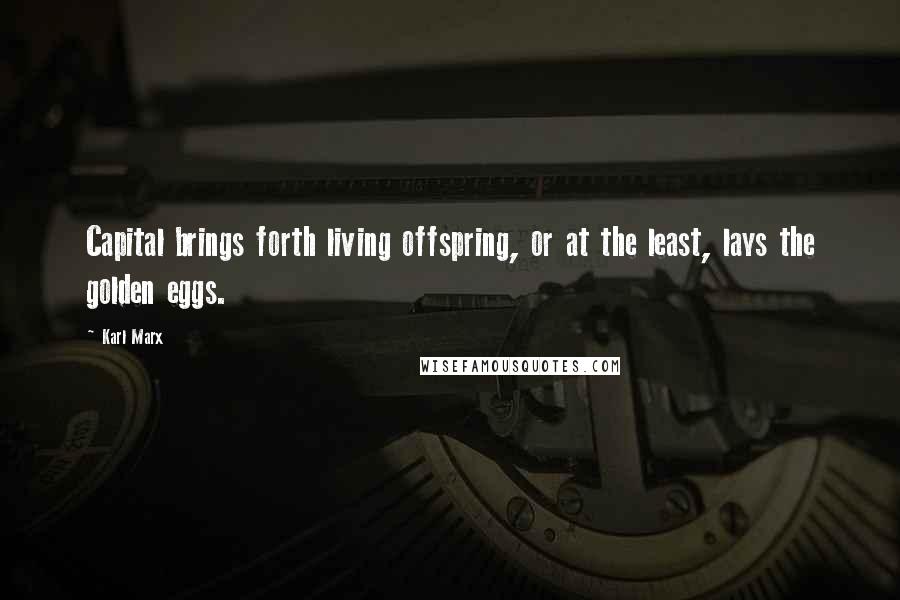 Karl Marx Quotes: Capital brings forth living offspring, or at the least, lays the golden eggs.