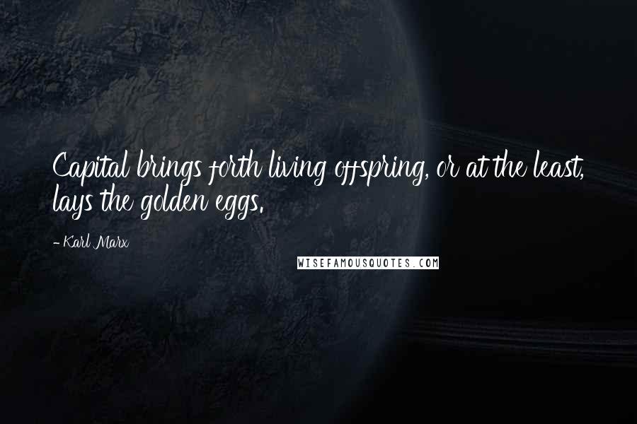 Karl Marx Quotes: Capital brings forth living offspring, or at the least, lays the golden eggs.