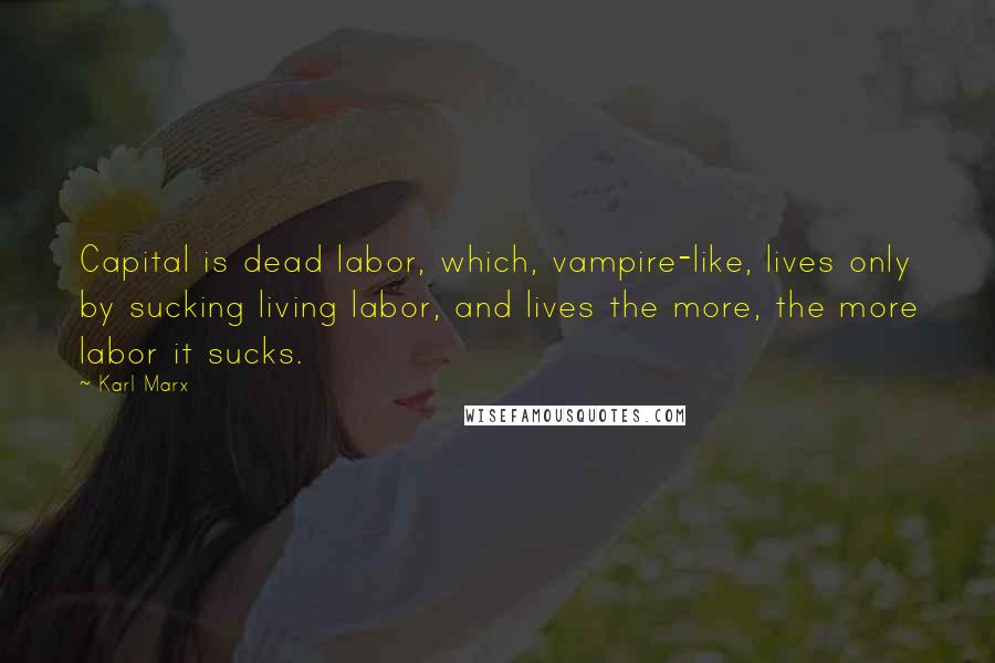 Karl Marx Quotes: Capital is dead labor, which, vampire-like, lives only by sucking living labor, and lives the more, the more labor it sucks.