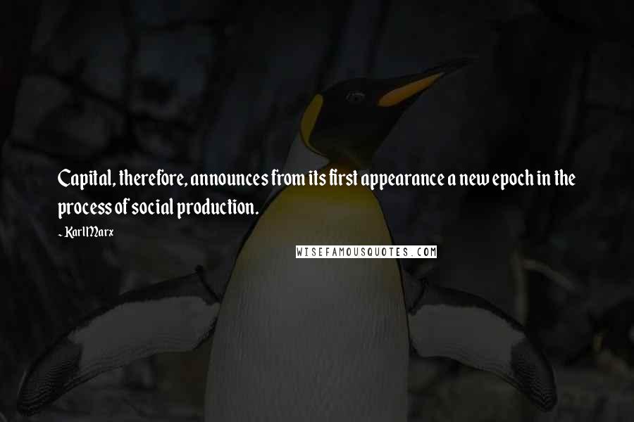 Karl Marx Quotes: Capital, therefore, announces from its first appearance a new epoch in the process of social production.