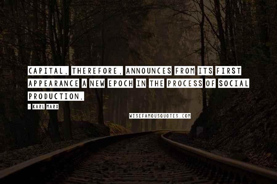 Karl Marx Quotes: Capital, therefore, announces from its first appearance a new epoch in the process of social production.