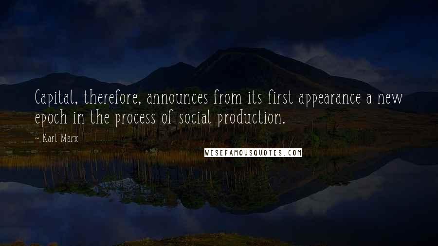 Karl Marx Quotes: Capital, therefore, announces from its first appearance a new epoch in the process of social production.