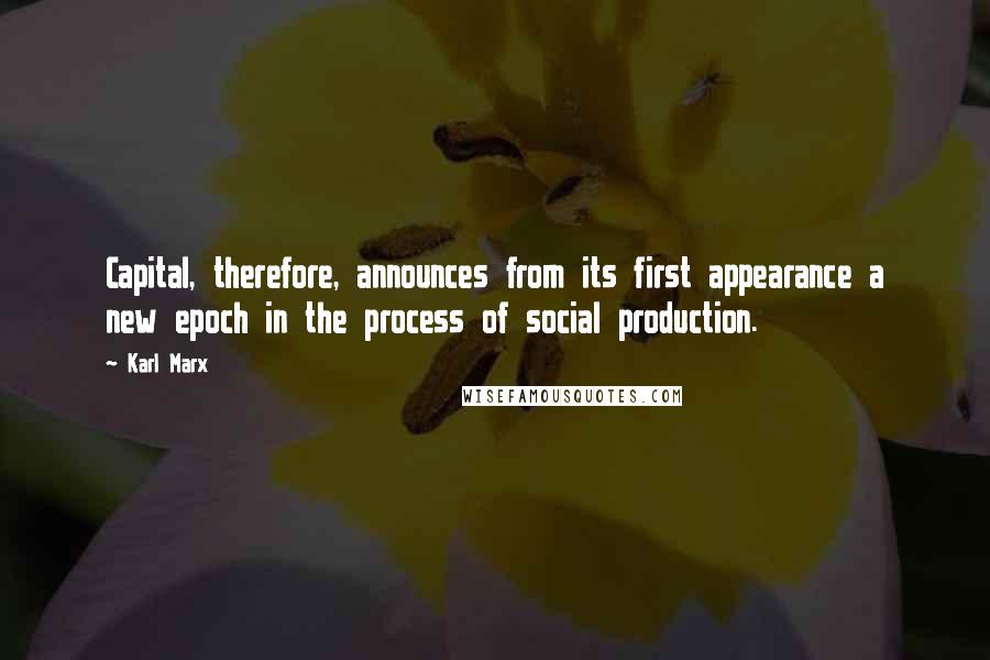 Karl Marx Quotes: Capital, therefore, announces from its first appearance a new epoch in the process of social production.