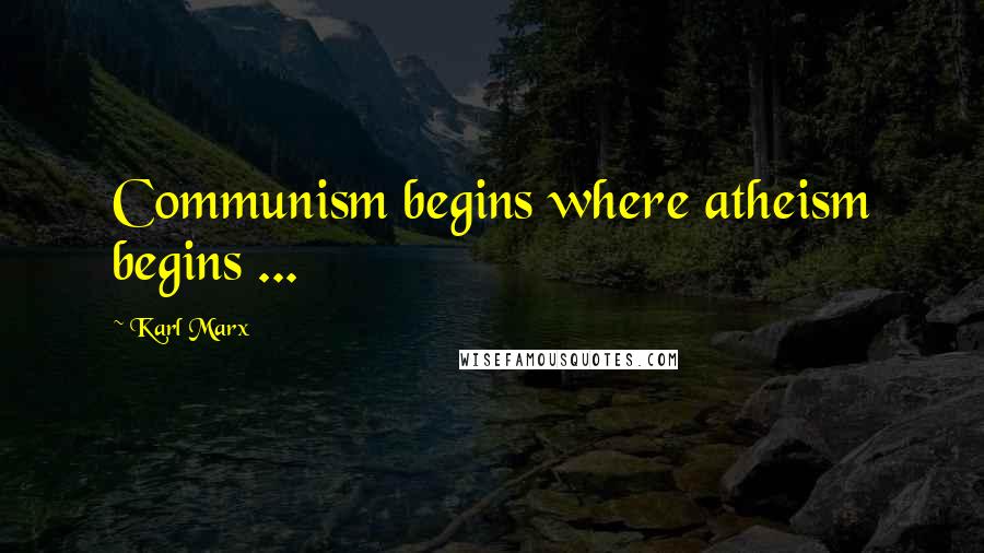 Karl Marx Quotes: Communism begins where atheism begins ...