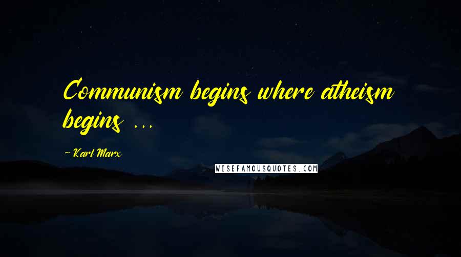 Karl Marx Quotes: Communism begins where atheism begins ...