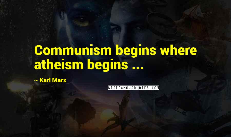 Karl Marx Quotes: Communism begins where atheism begins ...