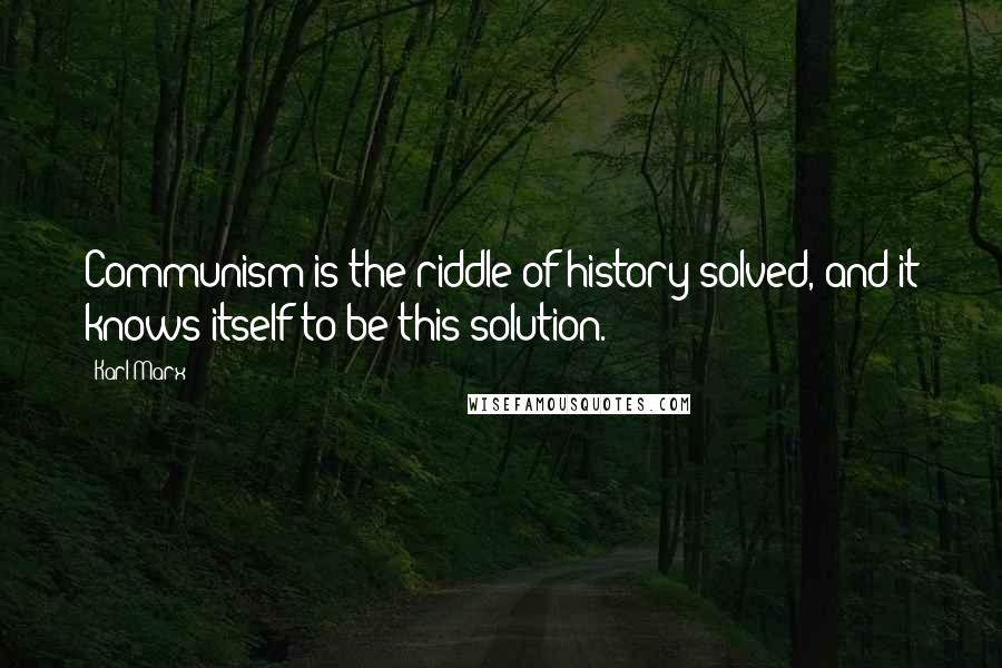 Karl Marx Quotes: Communism is the riddle of history solved, and it knows itself to be this solution.