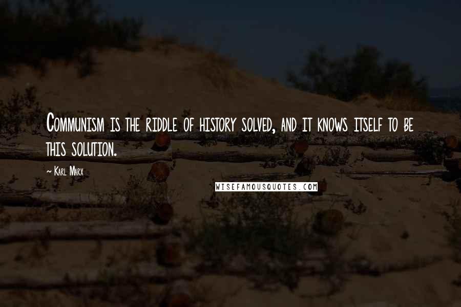 Karl Marx Quotes: Communism is the riddle of history solved, and it knows itself to be this solution.