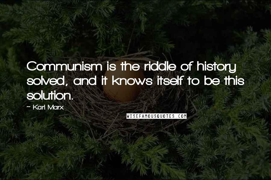 Karl Marx Quotes: Communism is the riddle of history solved, and it knows itself to be this solution.