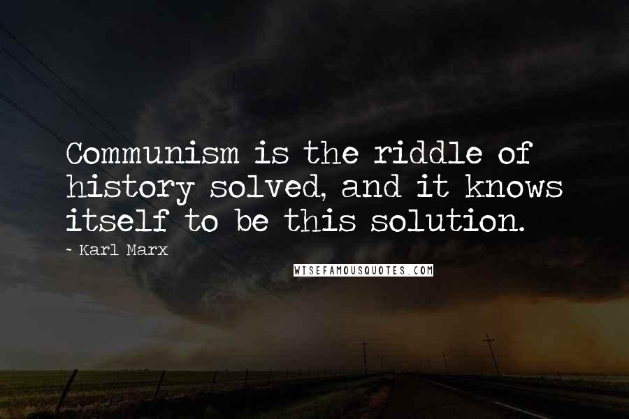 Karl Marx Quotes: Communism is the riddle of history solved, and it knows itself to be this solution.