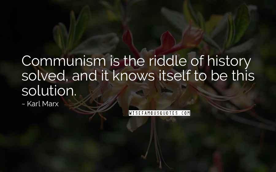Karl Marx Quotes: Communism is the riddle of history solved, and it knows itself to be this solution.