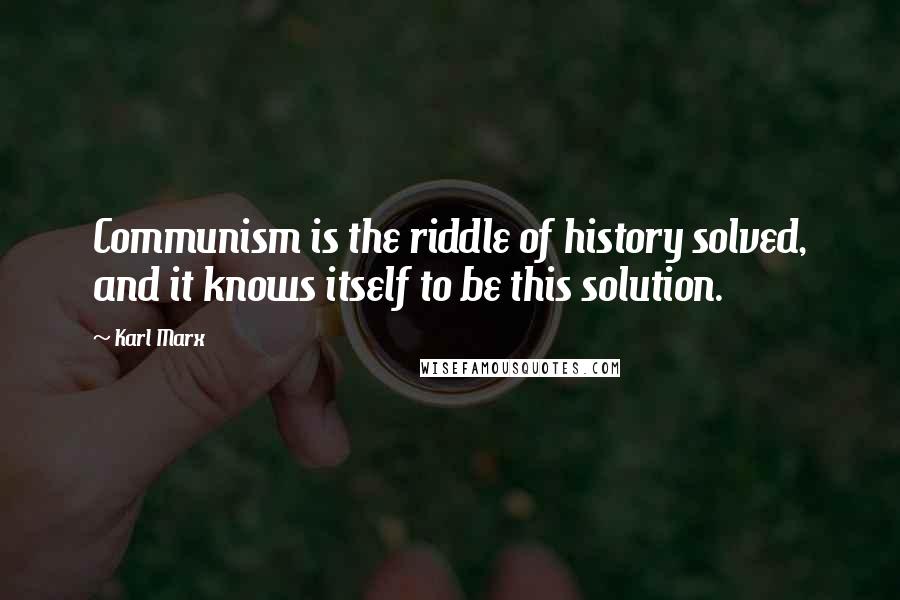 Karl Marx Quotes: Communism is the riddle of history solved, and it knows itself to be this solution.
