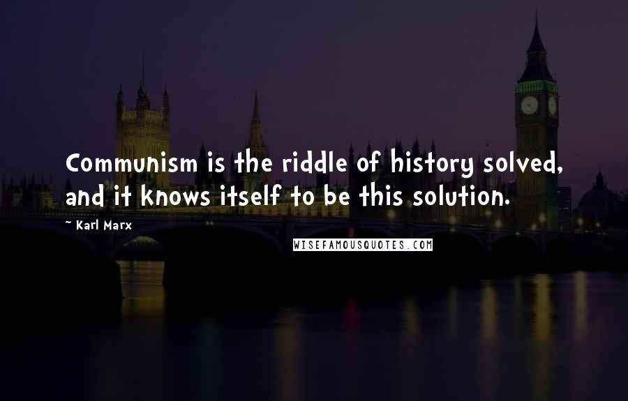 Karl Marx Quotes: Communism is the riddle of history solved, and it knows itself to be this solution.