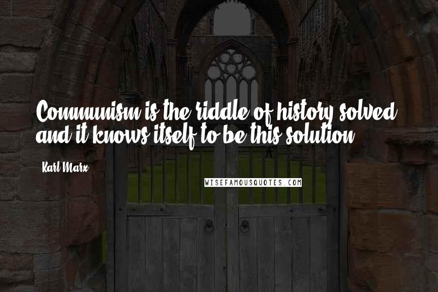 Karl Marx Quotes: Communism is the riddle of history solved, and it knows itself to be this solution.
