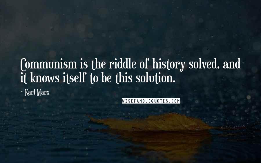 Karl Marx Quotes: Communism is the riddle of history solved, and it knows itself to be this solution.