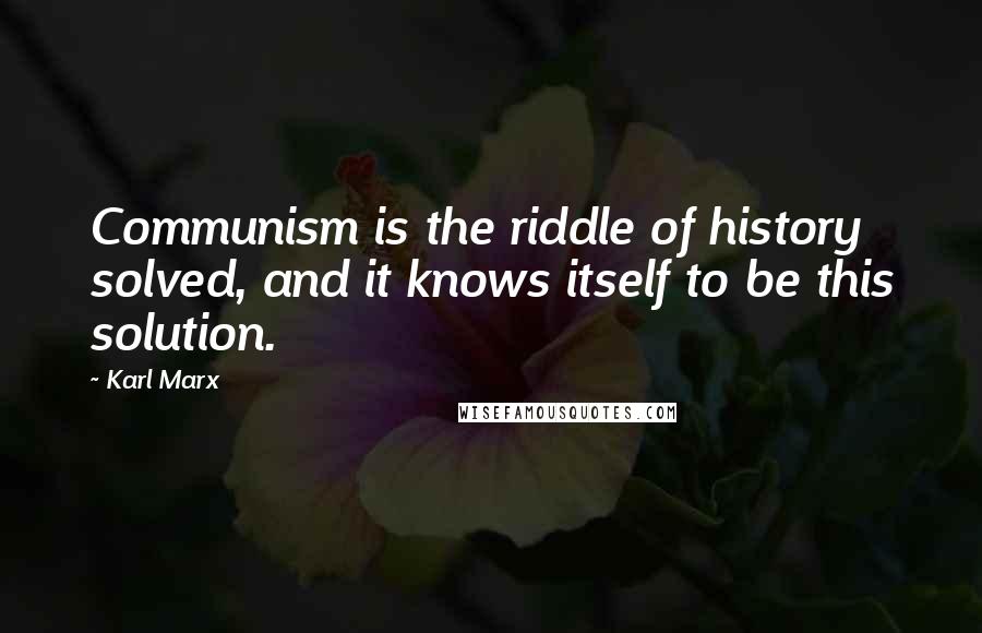 Karl Marx Quotes: Communism is the riddle of history solved, and it knows itself to be this solution.