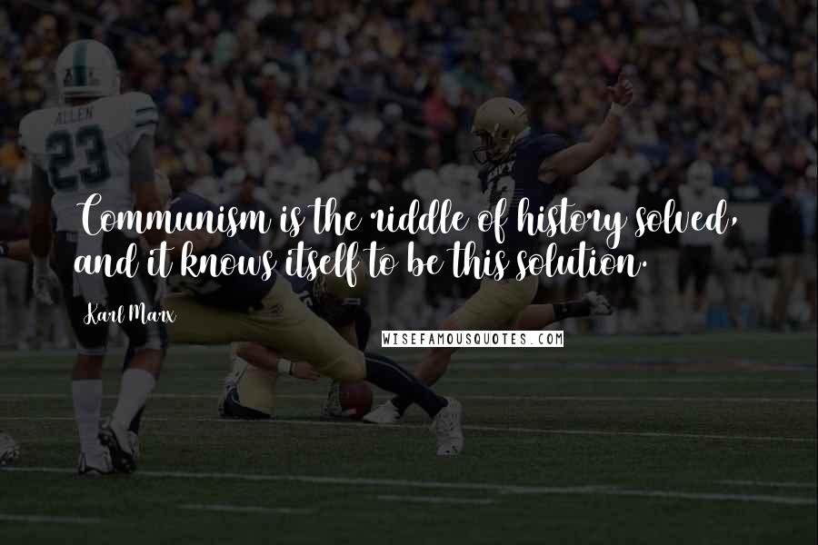 Karl Marx Quotes: Communism is the riddle of history solved, and it knows itself to be this solution.