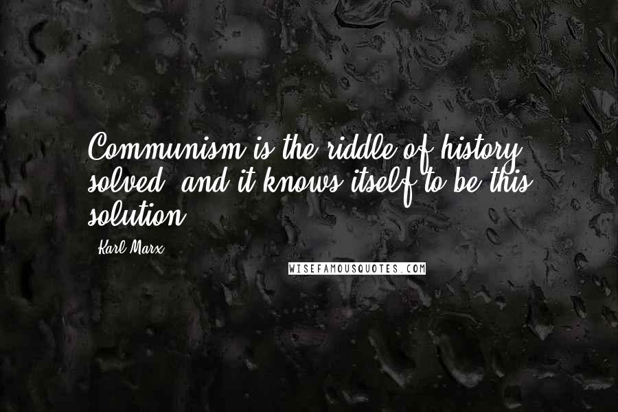 Karl Marx Quotes: Communism is the riddle of history solved, and it knows itself to be this solution.