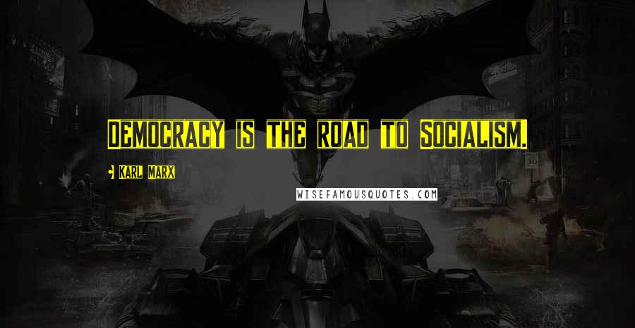 Karl Marx Quotes: Democracy is the road to Socialism.