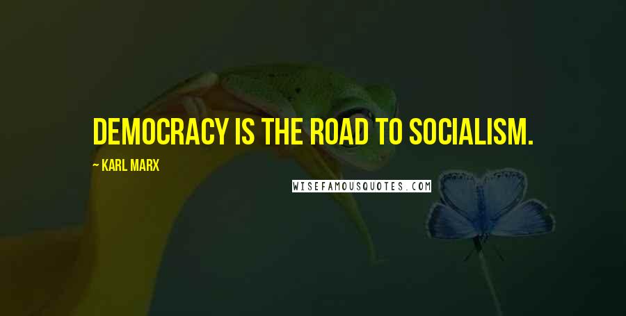 Karl Marx Quotes: Democracy is the road to Socialism.