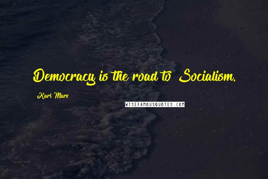Karl Marx Quotes: Democracy is the road to Socialism.