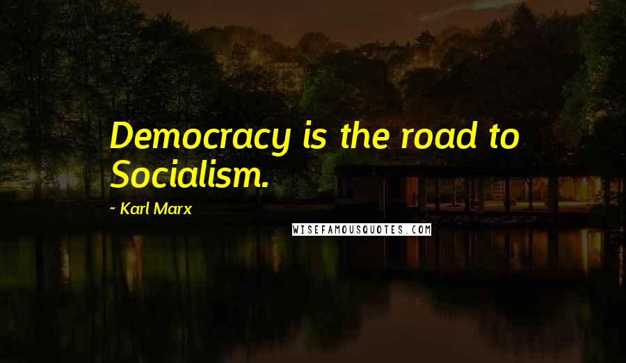 Karl Marx Quotes: Democracy is the road to Socialism.