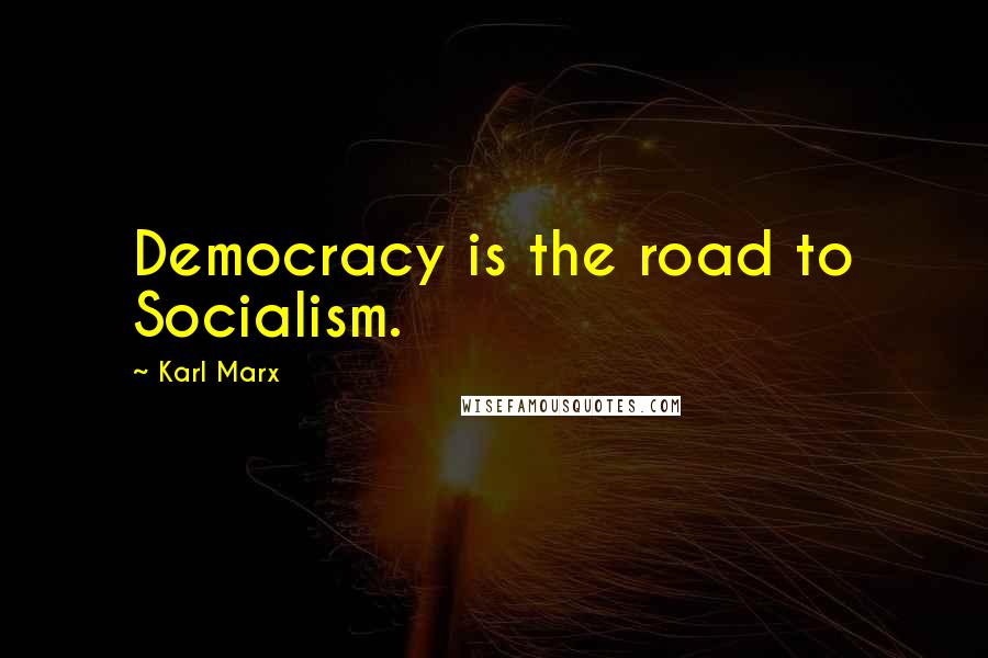 Karl Marx Quotes: Democracy is the road to Socialism.