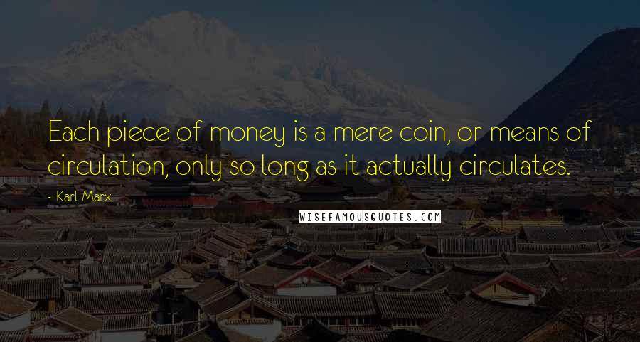 Karl Marx Quotes: Each piece of money is a mere coin, or means of circulation, only so long as it actually circulates.