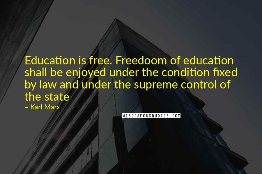 Karl Marx Quotes: Education is free. Freedoom of education shall be enjoyed under the condition fixed by law and under the supreme control of the state