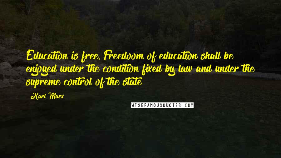 Karl Marx Quotes: Education is free. Freedoom of education shall be enjoyed under the condition fixed by law and under the supreme control of the state