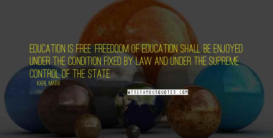 Karl Marx Quotes: Education is free. Freedoom of education shall be enjoyed under the condition fixed by law and under the supreme control of the state