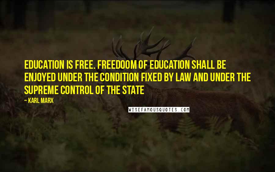 Karl Marx Quotes: Education is free. Freedoom of education shall be enjoyed under the condition fixed by law and under the supreme control of the state