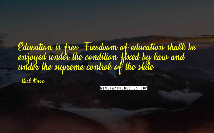 Karl Marx Quotes: Education is free. Freedoom of education shall be enjoyed under the condition fixed by law and under the supreme control of the state