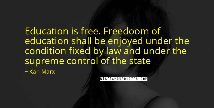 Karl Marx Quotes: Education is free. Freedoom of education shall be enjoyed under the condition fixed by law and under the supreme control of the state