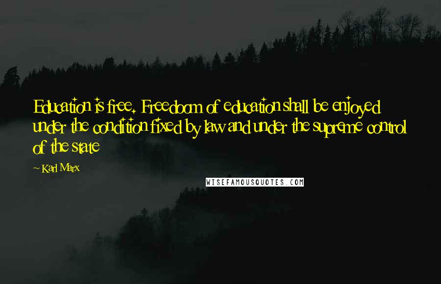 Karl Marx Quotes: Education is free. Freedoom of education shall be enjoyed under the condition fixed by law and under the supreme control of the state