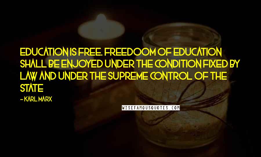 Karl Marx Quotes: Education is free. Freedoom of education shall be enjoyed under the condition fixed by law and under the supreme control of the state