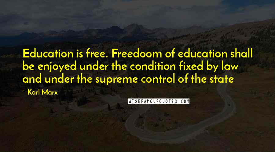 Karl Marx Quotes: Education is free. Freedoom of education shall be enjoyed under the condition fixed by law and under the supreme control of the state