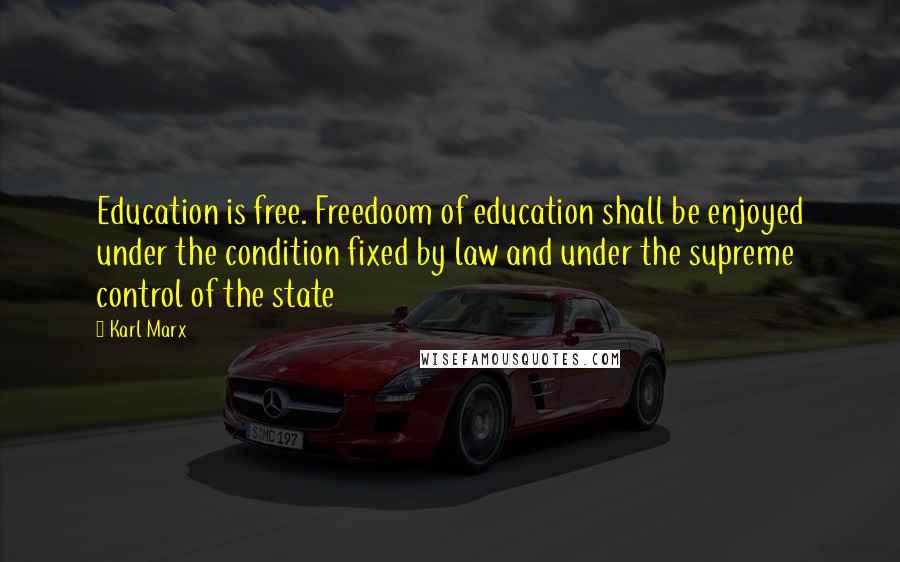 Karl Marx Quotes: Education is free. Freedoom of education shall be enjoyed under the condition fixed by law and under the supreme control of the state