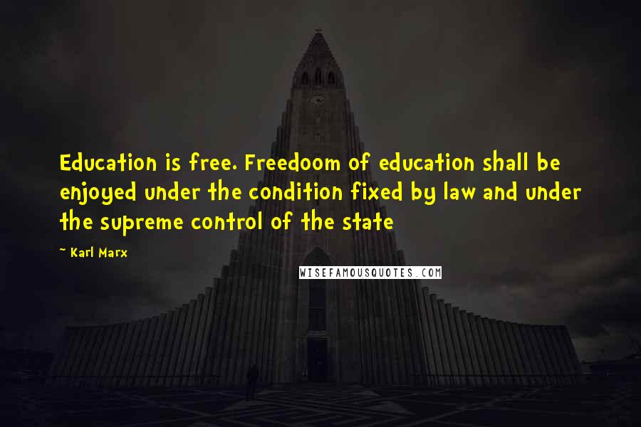 Karl Marx Quotes: Education is free. Freedoom of education shall be enjoyed under the condition fixed by law and under the supreme control of the state