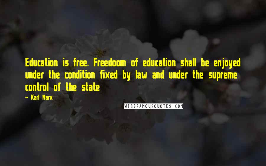 Karl Marx Quotes: Education is free. Freedoom of education shall be enjoyed under the condition fixed by law and under the supreme control of the state