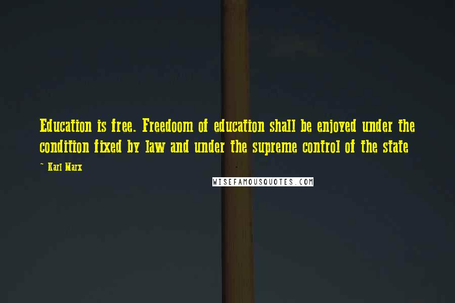 Karl Marx Quotes: Education is free. Freedoom of education shall be enjoyed under the condition fixed by law and under the supreme control of the state