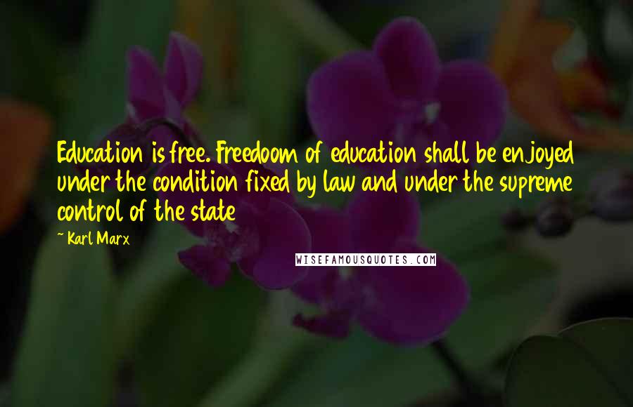 Karl Marx Quotes: Education is free. Freedoom of education shall be enjoyed under the condition fixed by law and under the supreme control of the state
